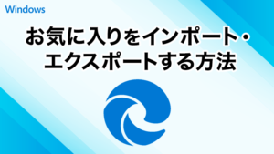 Microsoft Edgeのお気に入りをインポート/エクスポートする方法