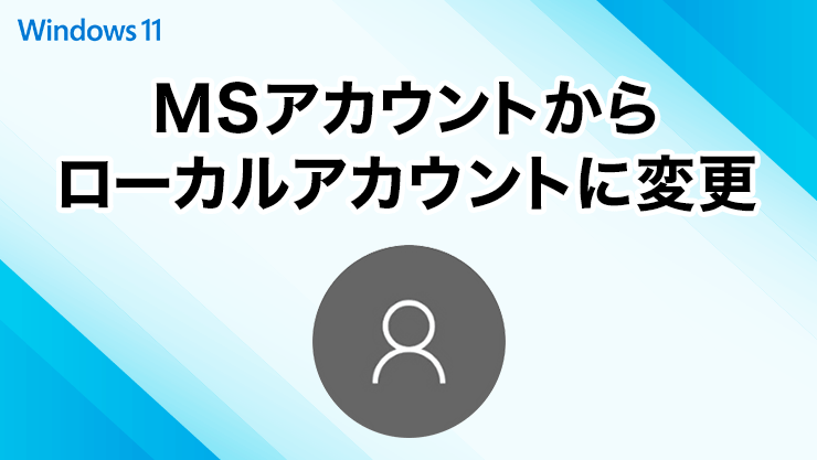 Microsoftアカウントからローカルアカウントへ変更する方法